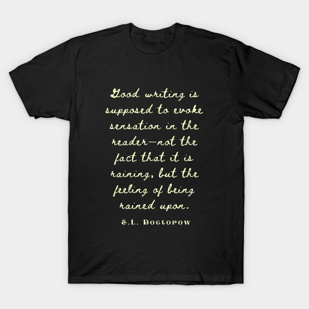 E. L. Doctorow on good writing: Good writing is supposed to evoke sensation in the reader.... T-Shirt by artbleed